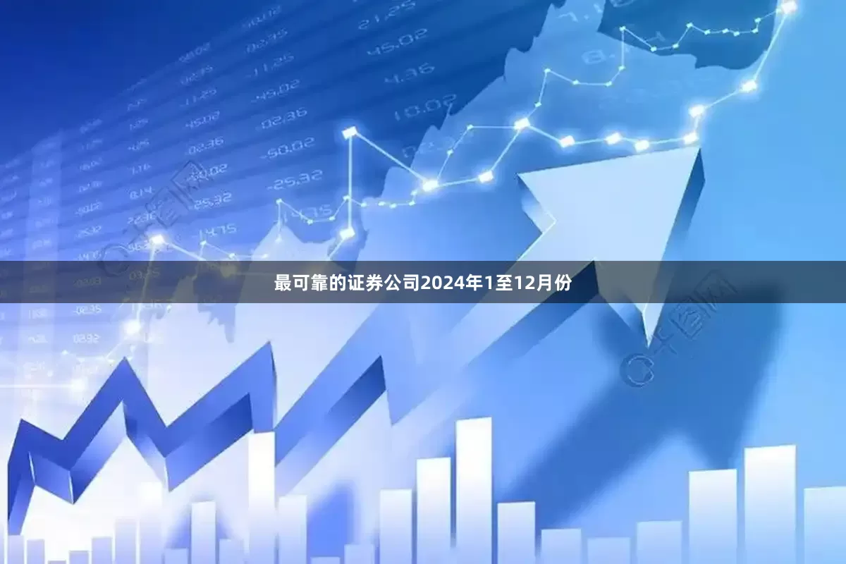 最可靠的证券公司2024年1至12月份