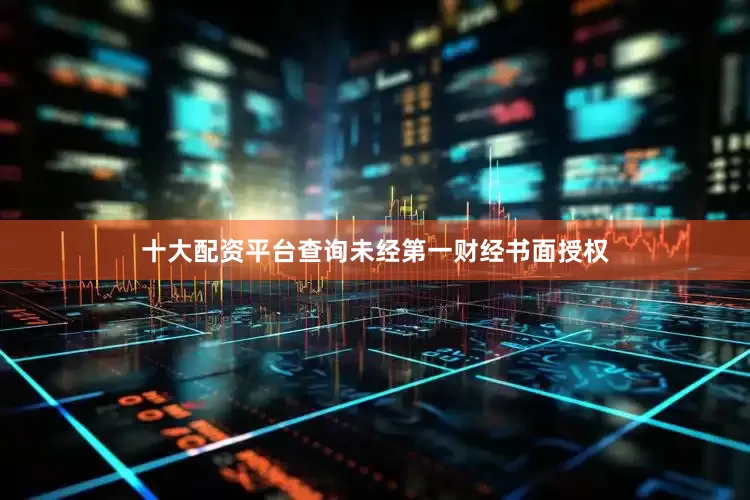 十大配资平台查询未经第一财经书面授权