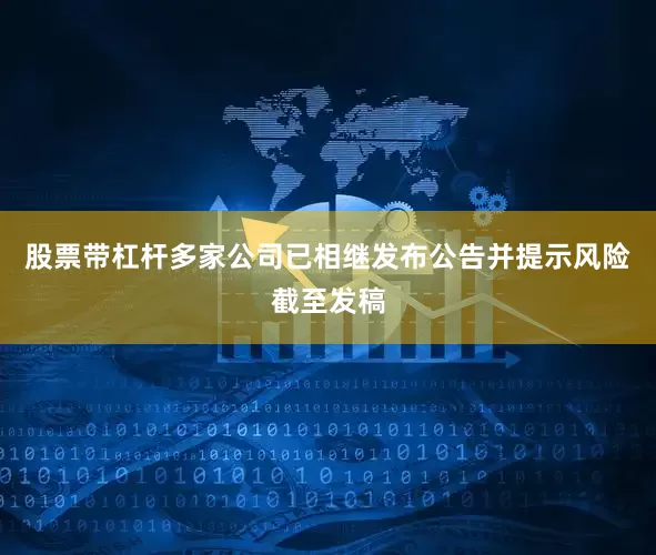 股票带杠杆多家公司已相继发布公告并提示风险截至发稿