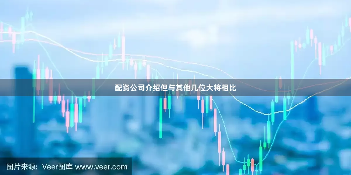 配资公司介绍但与其他几位大将相比