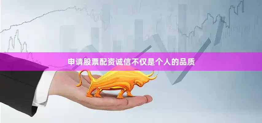 申请股票配资诚信不仅是个人的品质