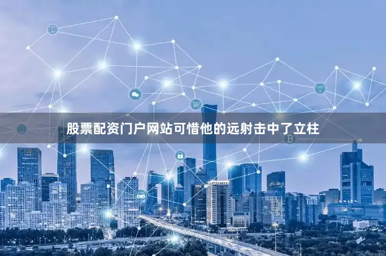 股票配资门户网站可惜他的远射击中了立柱