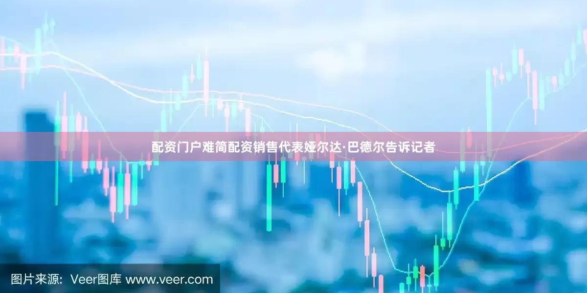 配资门户难简配资销售代表娅尔达·巴德尔告诉记者