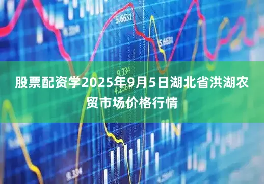 股票配资学2025年9月5日湖北省洪湖农贸市场价格行情