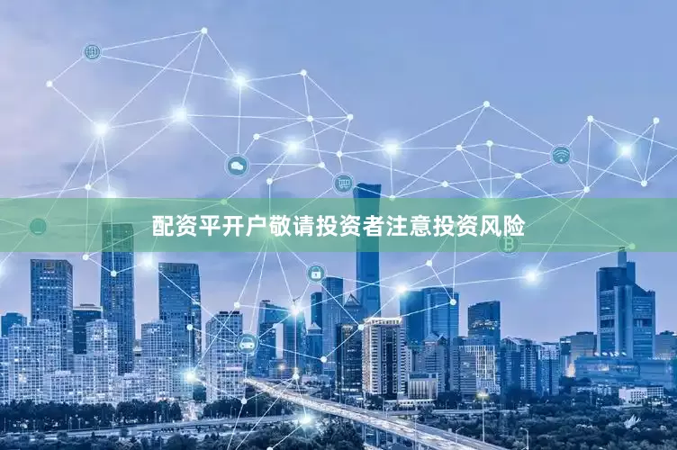 配资平开户敬请投资者注意投资风险