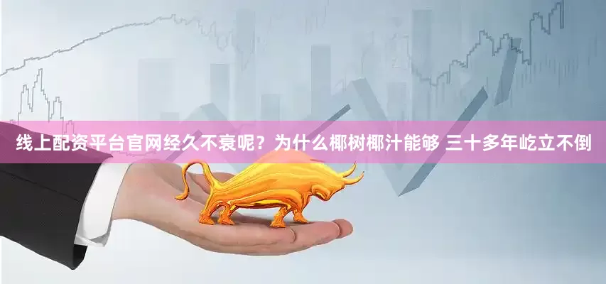 线上配资平台官网经久不衰呢？为什么椰树椰汁能够 三十多年屹立不倒