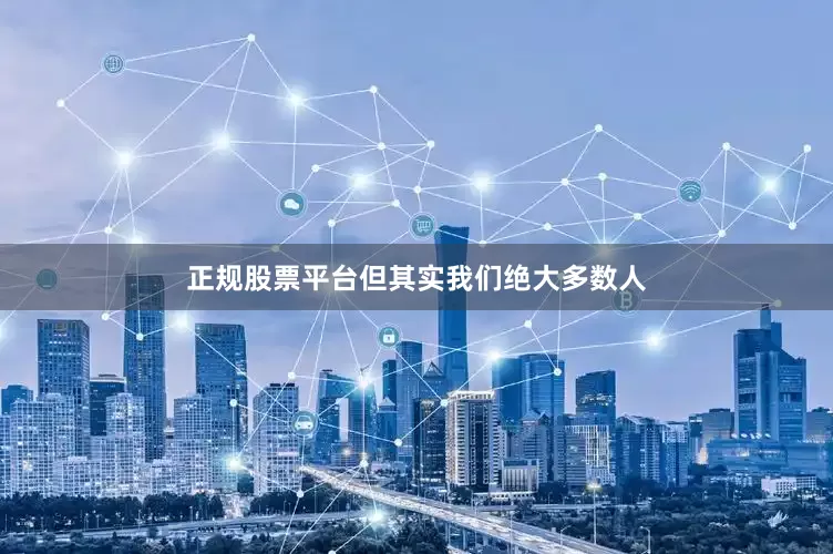 正规股票平台但其实我们绝大多数人